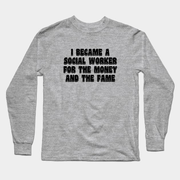 I Became A Social Worker For The Money And The Fame Long Sleeve T-Shirt by stressedrodent